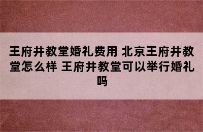 王府井教堂婚礼费用 北京王府井教堂怎么样 王府井教堂可以举行婚礼吗